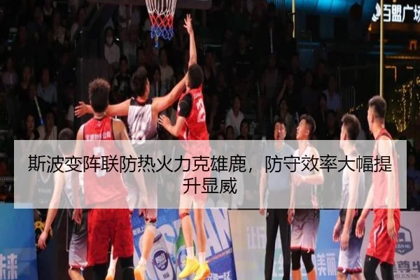 斯波变阵联防热火力克雄鹿,防守效率大幅提升显威